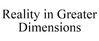 REALITY IN GREATER DIMENSIONS