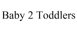 BABY 2 TODDLERS