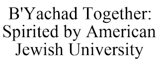 B'YACHAD TOGETHER: SPIRITED BY AMERICAN JEWISH UNIVERSITY