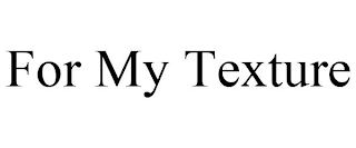 FOR MY TEXTURE