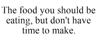 THE FOOD YOU SHOULD BE EATING, BUT DON'T HAVE TIME TO MAKE.