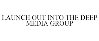 LAUNCH OUT INTO THE DEEP MEDIA GROUP