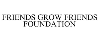 FRIENDS GROW FRIENDS FOUNDATION