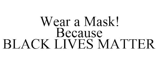 WEAR A MASK! BECAUSE BLACK LIVES MATTER