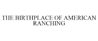 THE BIRTHPLACE OF AMERICAN RANCHING