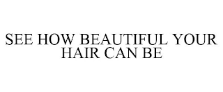 SEE HOW BEAUTIFUL YOUR HAIR CAN BE