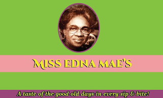 MISS EDNA MAE'S A TASTE OF THE GOOD OLE DAYS IN EVERY SIP & BITE!