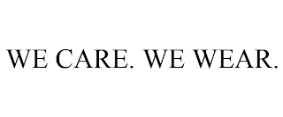 WE CARE. WE WEAR.