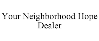 YOUR NEIGHBORHOOD HOPE DEALER