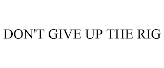 DON'T GIVE UP THE RIG