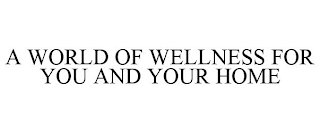 A WORLD OF WELLNESS FOR YOU AND YOUR HOME