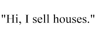 "HI, I SELL HOUSES."