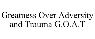 GREATNESS OVER ADVERSITY AND TRAUMA G.O.A.T