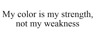 MY COLOR IS MY STRENGTH, NOT MY WEAKNESS