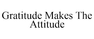 GRATITUDE MAKES THE ATTITUDE