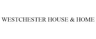 WESTCHESTER HOUSE & HOME