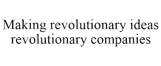 MAKING REVOLUTIONARY IDEAS REVOLUTIONARY COMPANIES