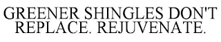 GREENER SHINGLES DON'T REPLACE, REJUVENATE