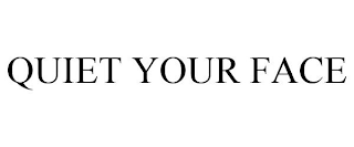 QUIET YOUR FACE