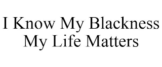 I KNOW MY BLACKNESS MY LIFE MATTERS