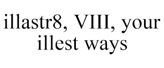 ILLASTR8, VIII, YOUR ILLEST WAYS