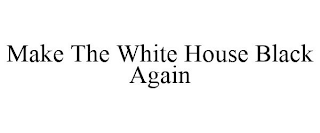 MAKE THE WHITE HOUSE BLACK AGAIN