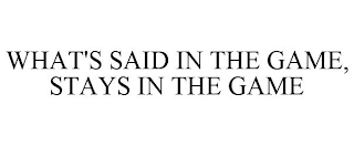 WHAT'S SAID IN THE GAME, STAYS IN THE GAME