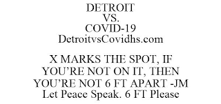 DETROIT VS. COVID-19 DETROITVSCOVIDHS.COM X MARKS THE SPOT, IF YOU'RE NOT ON IT, THEN YOU'RE NOT 6 FT APART -JM LET PEACE SPEAK. 6 FT PLEASE