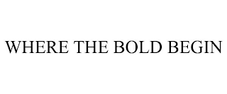 WHERE THE BOLD BEGIN