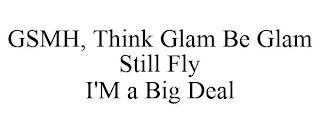 GSMH, THINK GLAM BE GLAM STILL FLY I'M A BIG DEAL