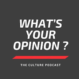 WHAT'S YOUR OPINION? THE CULTURE PODCAST