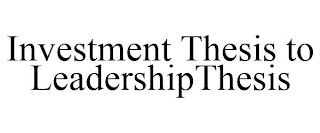 INVESTMENT THESIS TO LEADERSHIPTHESIS