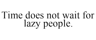 TIME DOES NOT WAIT FOR LAZY PEOPLE.