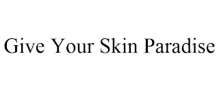 GIVE YOUR SKIN PARADISE