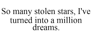 SO MANY STOLEN STARS, I'VE TURNED INTO A MILLION DREAMS.