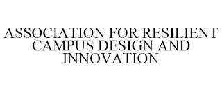 ASSOCIATION FOR RESILIENT CAMPUS DESIGN AND INNOVATION