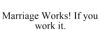 MARRIAGE WORKS! IF YOU WORK IT.