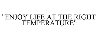 "ENJOY LIFE AT THE RIGHT TEMPERATURE"