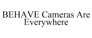 BEHAVE CAMERAS ARE EVERYWHERE