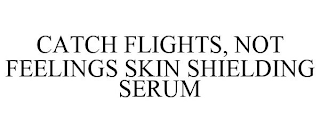 CATCH FLIGHTS, NOT FEELINGS SKIN SHIELDING SERUM