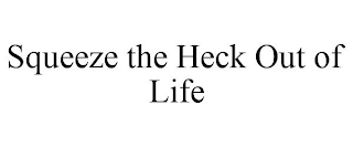 SQUEEZE THE HECK OUT OF LIFE