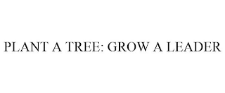 PLANT A TREE: GROW A LEADER