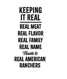 KEEPING IT REAL REAL MEAT REAL FLAVOR REAL FAMILY REAL NAME THANKS TO REAL AMERICAN RANCHERS