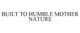 BUILT TO HUMBLE MOTHER NATURE