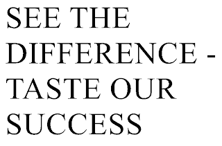 SEE THE DIFFERENCE - TASTE OUR SUCCESS