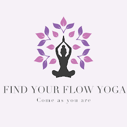 FIND YOUR FLOW YOGA COME AS YOU ARE