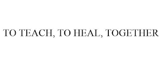 TO TEACH, TO HEAL, TOGETHER