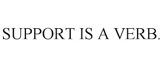 SUPPORT IS A VERB.