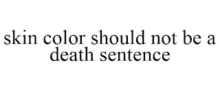 SKIN COLOR SHOULD NOT BE A DEATH SENTENCE
