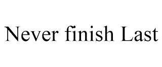 NEVER FINISH LAST